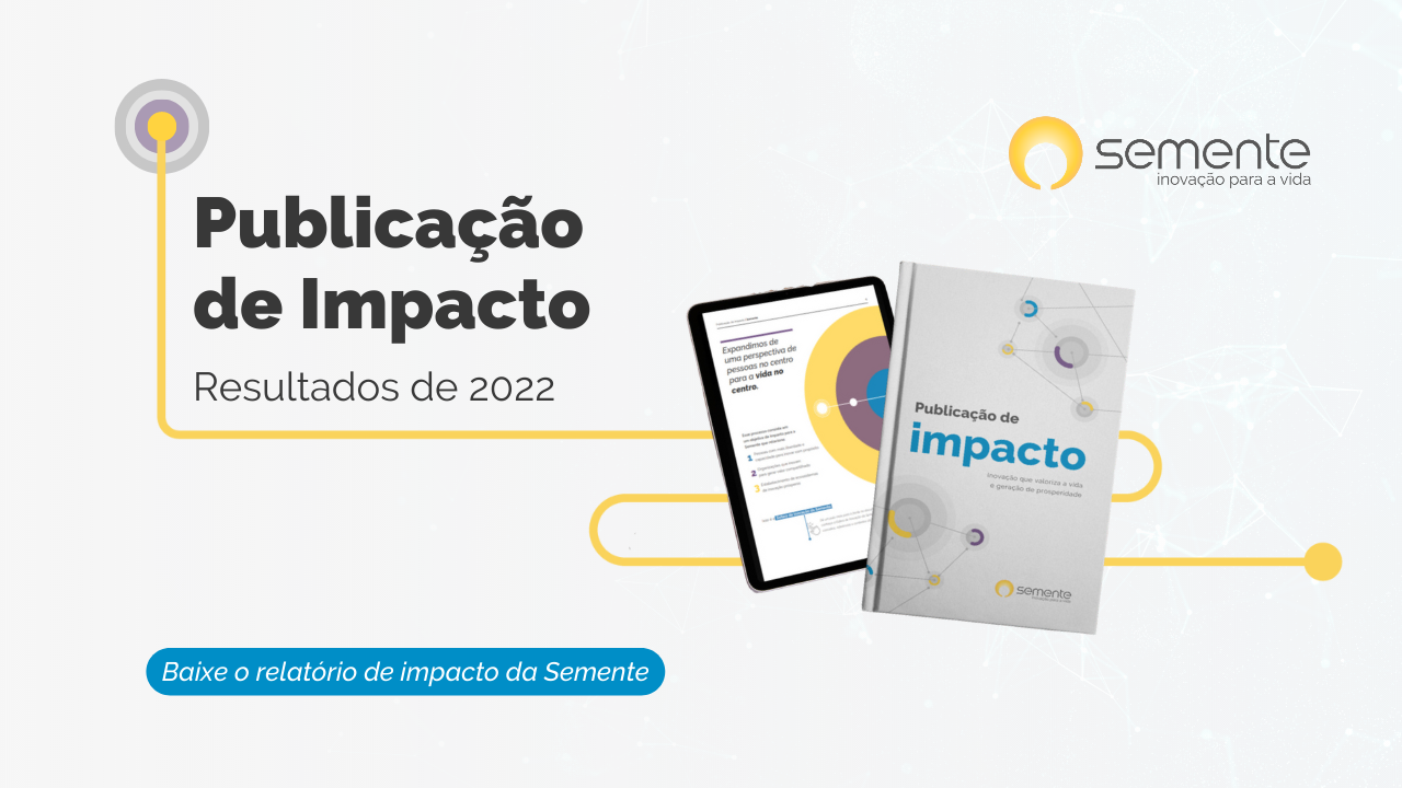 Baixe o relatório de impacto da Semente pelo link https://conteudo.sementenegocios.com.br/publicacao-de-impacto-2022